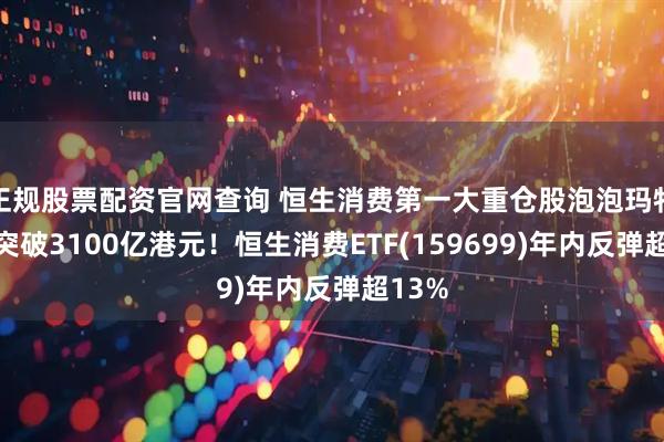 正规股票配资官网查询 恒生消费第一大重仓股泡泡玛特市值突破3100亿港元！恒生消费ETF(159699)年内反弹超13%