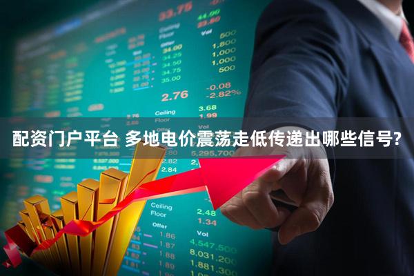 配资门户平台 多地电价震荡走低传递出哪些信号?