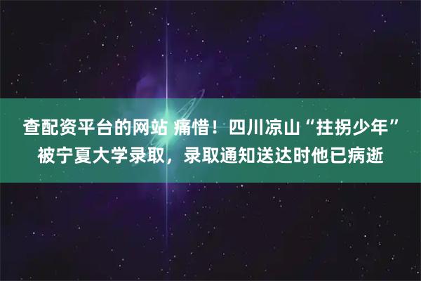 查配资平台的网站 痛惜！四川凉山“拄拐少年”被宁夏大学录取，录取通知送达时他已病逝